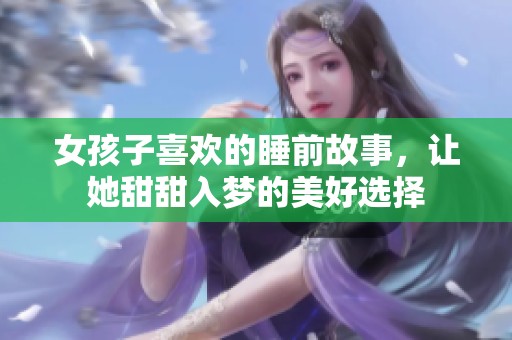 女孩子喜欢的睡前故事，让她甜甜入梦的美好选择