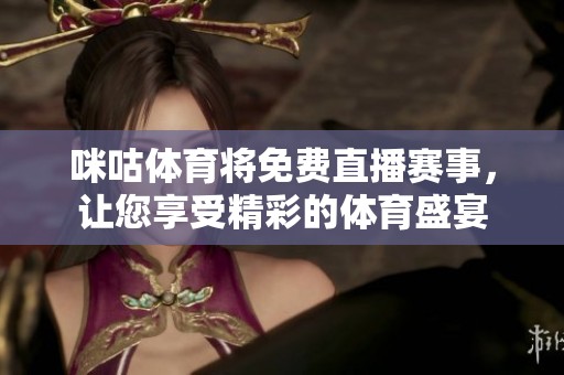 咪咕**将免费直播赛事，让您享受精彩的**盛宴