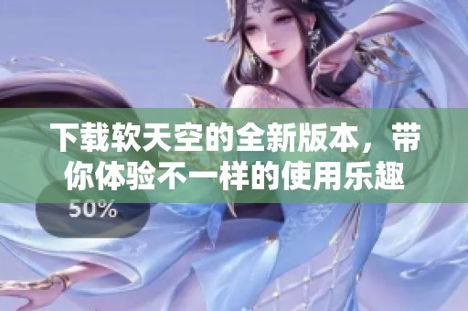 下载软天空的全新版本，带你体验不一样的使用乐趣