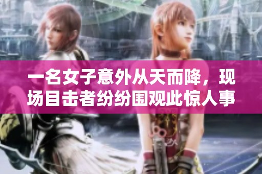 一名女子意外从天而降，现场目击者纷纷围观此惊人事件