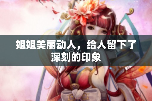 姐姐美丽动人，给人留下了深刻的印象