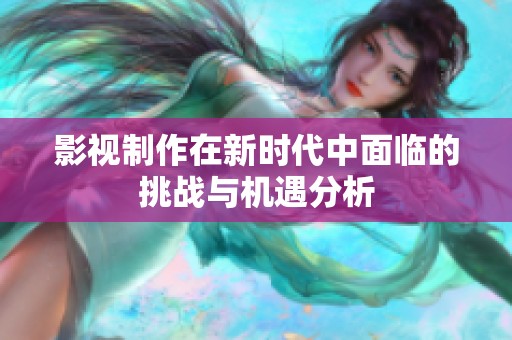 影视制作在新时代中面临的挑战与机遇分析