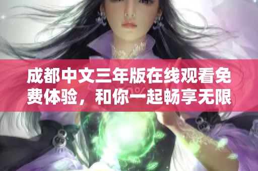 成都中文三年版在线观看免费体验，和你一起畅享无限精彩内容