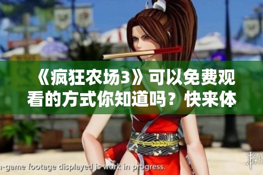 《疯狂农场3》可以免费观看的方式你知道吗？快来体验这款精彩游戏吧！