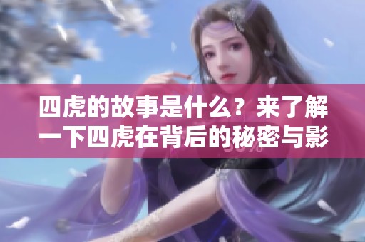四虎的故事是什么？来了解一下四虎在背后的秘密与影响。