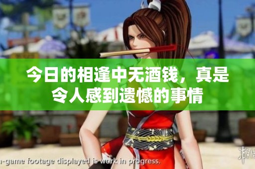 今日的相逢中无酒钱，真是令人感到遗憾的事情