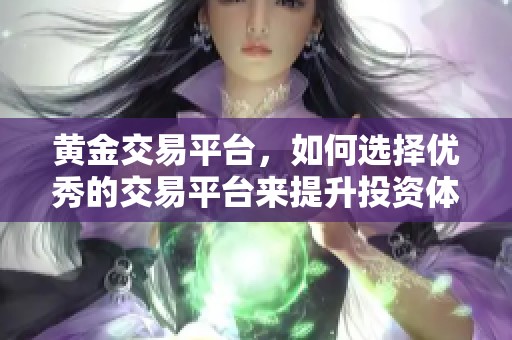 黄金交易平台，如何选择优秀的交易平台来提升投资体验