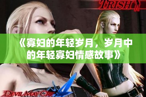 《寡妇的年轻岁月，岁月中的年轻寡妇情感故事》