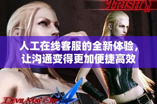人工在线客服的全新体验，让沟通变得更加便捷高效