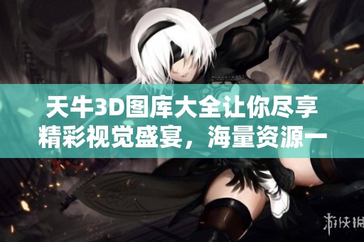 天牛3D图库大全让你尽享精彩视觉盛宴，海量资源一网打尽！