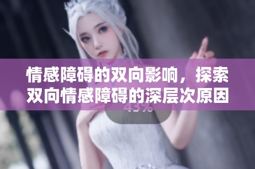 情感障碍的双向影响，探索双向情感障碍的深层次原因与应对策略