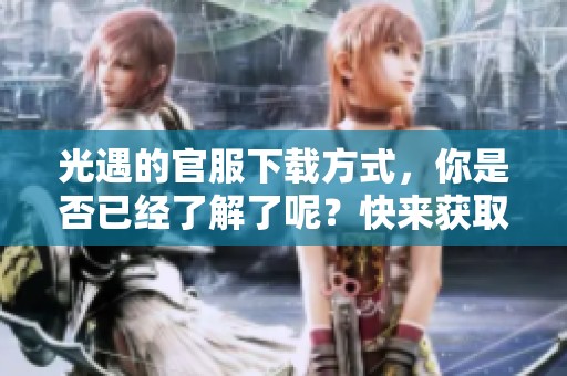 光遇的官服下载方式，你是否已经了解了呢？快来获取最新版本！