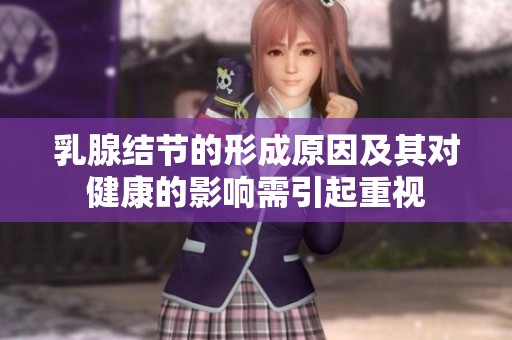 乳腺结节的形成原因及其对健康的影响需引起重视