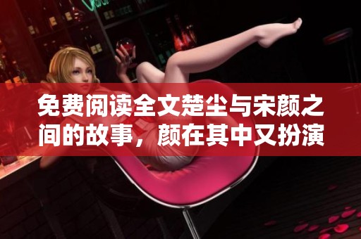 免费阅读全文楚尘与宋颜之间的故事，颜在其中又扮演了怎样的角色呢