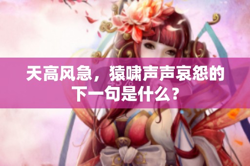 天高风急，猿啸声声哀怨的下一句是什么？