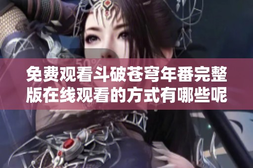 免费观看斗破苍穹年番完整版在线观看的方式有哪些呢