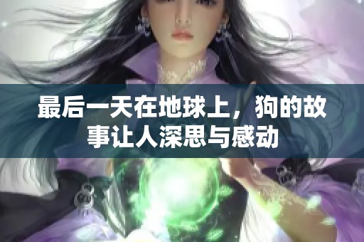 最后一天在地球上，狗的故事让人深思与感动