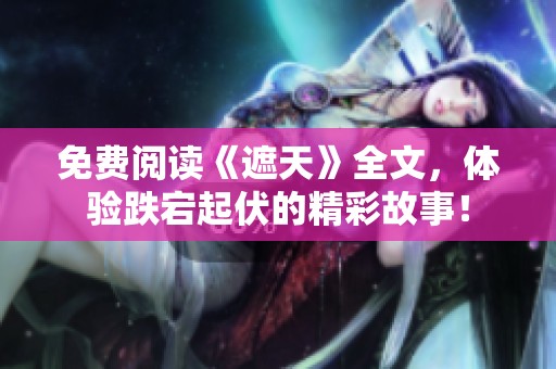 免费阅读《遮天》全文，体验跌宕起伏的精彩故事！
