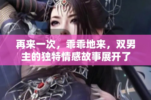 再来一次，乖乖地来，双男主的独特情感故事展开了