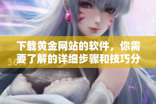 下载黄金网站的软件，你需要了解的详细步骤和技巧分享