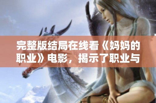完整版结局在线看《妈妈的职业》电影，揭示了职业与家庭之间的深刻关系