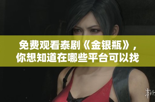 免费观看泰剧《金银瓶》，你想知道在哪些平台可以找到吗