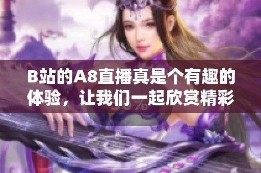B站的A8直播真是个有趣的体验，让我们一起欣赏精彩内容吧