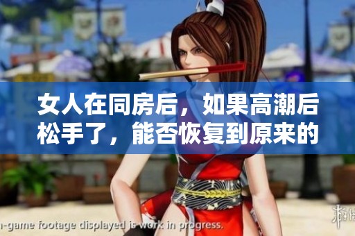 女人在同房后，如果高潮后松手了，能否恢复到原来的状态呢
