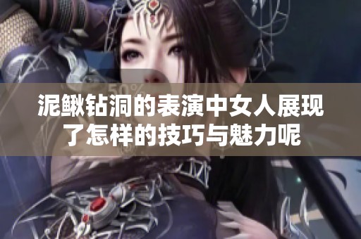 泥鳅钻洞的表演中女人展现了怎样的技巧与魅力呢