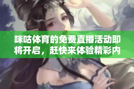 咪咕**的免费直播活动即将开启，赶快来体验精彩内容吧