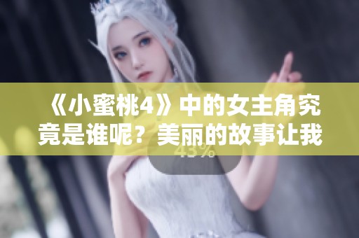 《小蜜桃4》中的女主角究竟是谁呢？美丽的故事让我们来揭晓答案！
