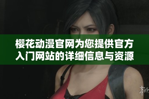 樱花动漫官网为您提供官方入门网站的详细信息与资源，请尽情享用！