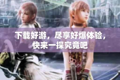 下载好游，尽享好爆体验，快来一探究竟吧