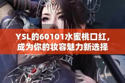 YSL的60101水蜜桃口红，成为你的妆容魅力新选择