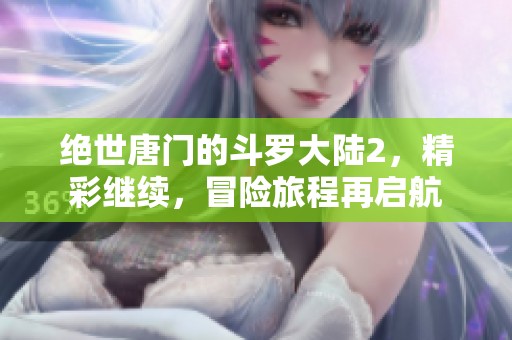 绝世唐门的斗罗大陆2，精彩继续，冒险旅程再启航