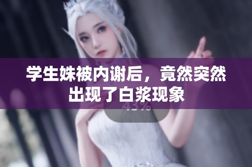 学生姝被内谢后，竟然突然出现了白浆现象