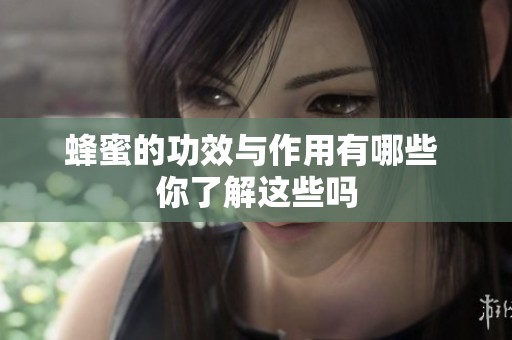 蜂蜜的功效与作用有哪些 你了解这些吗