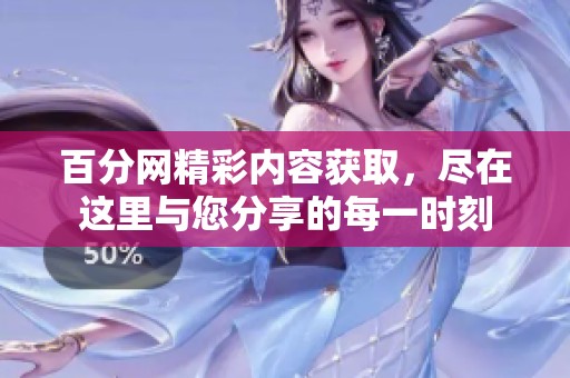 百分网精彩内容获取，尽在这里与您分享的每一时刻