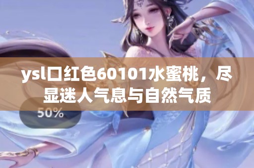 ysl口红色60101水蜜桃，尽显迷人气息与自然气质
