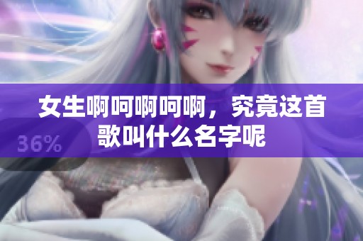 女生啊呵啊呵啊，究竟这首歌叫什么名字呢