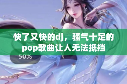 快了又快的dj，骚气十足的pop歌曲让人无法抵挡