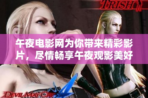 午夜电影网为你带来精彩影片，尽情畅享午夜观影美好时光