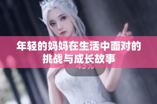年轻的妈妈在生活中面对的挑战与成长故事