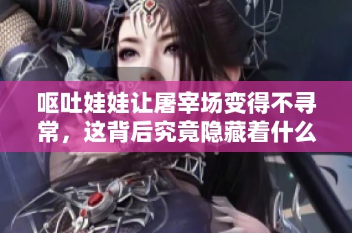 呕吐娃娃让屠宰场变得不寻常，这背后究竟隐藏着什么故事呢
