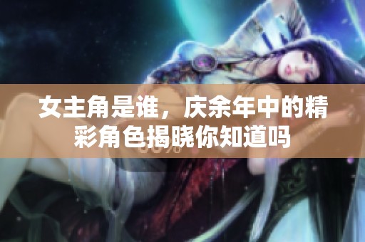 女主角是谁，庆余年中的精彩角色揭晓你知道吗