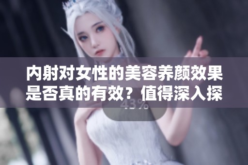 内射对女性的美容养颜效果是否真的有效？值得深入探讨一下这个问题。