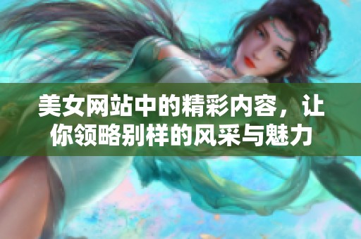 美女网站中的精彩内容，让你领略别样的风采与魅力