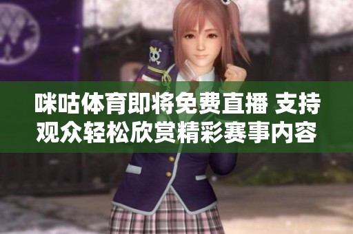 咪咕**即将免费直播 支持观众轻松欣赏精彩赛事内容