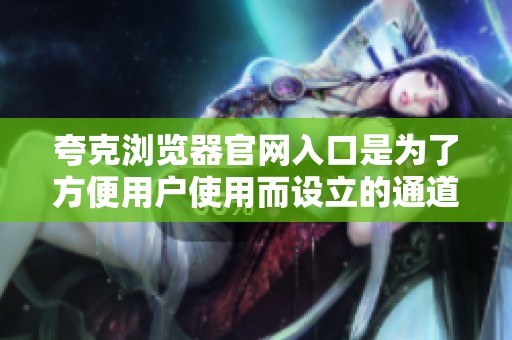 夸克浏览器官网入口是为了方便用户使用而设立的通道