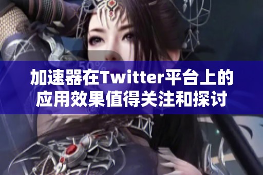 加速器在Twitter平台上的应用效果值得关注和探讨